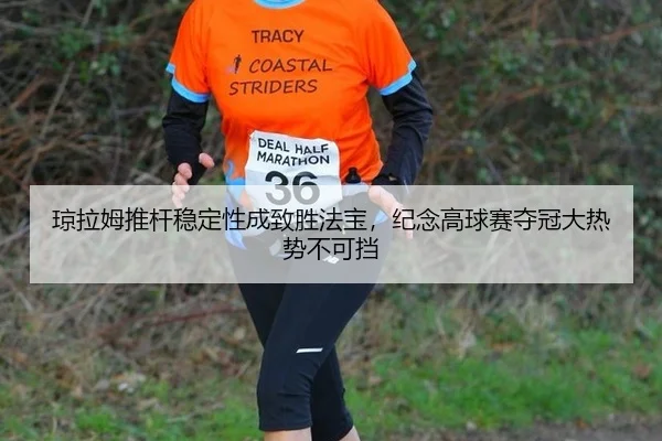 琼拉姆推杆稳定性成致胜法宝，纪念高球赛夺冠大热势不可挡