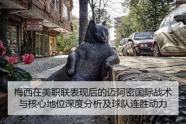 梅西在美职联表现后的迈阿密国际战术与核心地位深度分析及球队连胜动力