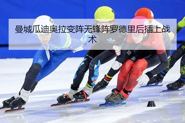 曼城瓜迪奥拉变阵无锋阵罗德里后插上战术