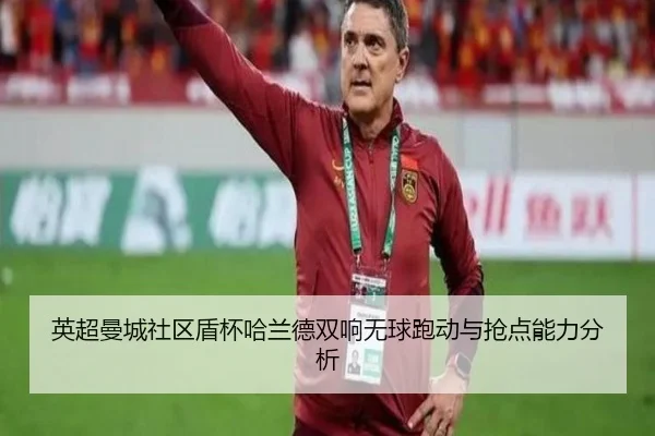 英超曼城社区盾杯哈兰德双响无球跑动与抢点能力分析